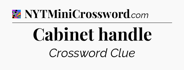 Cabinet handle Crossword Clue