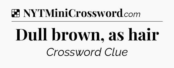 Solution: Dull brown, as hair - NYT Crossword