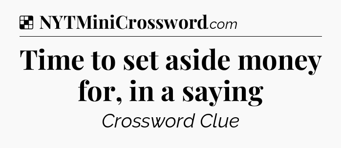 Solution: Time to set aside money for, in a saying - NYT Crossword