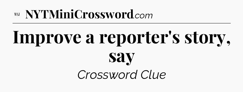 Improve a reporter's story, say - WSJ Crossword