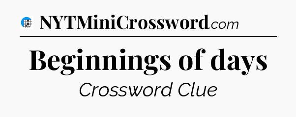 Beginnings of days Crossword Clue
