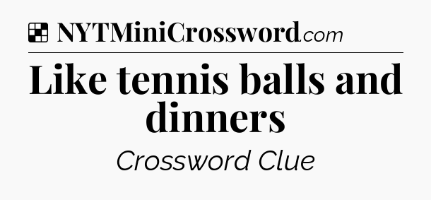 Solution: Like tennis balls and dinners - NYT Crossword