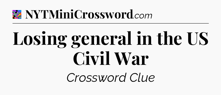 Losing general in the US Civil War Crossword Clue