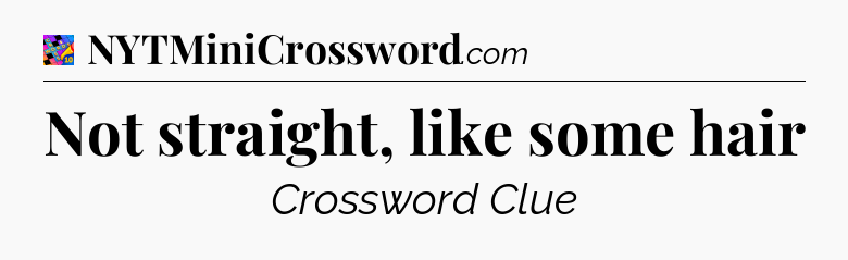 Not straight, like some hair Crossword Clue