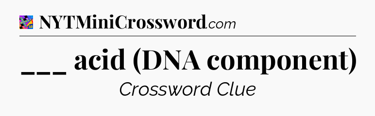 ___ acid (DNA component) Crossword Clue