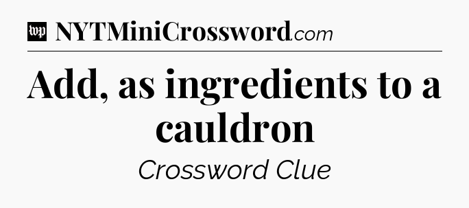 Add, as ingredients to a cauldron Crossword Clue