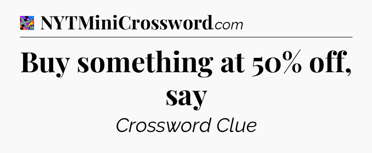 Buy something at 50% off, say Crossword Clue