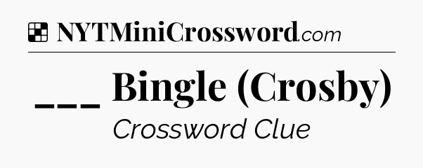 Solution: ___ Bingle (Crosby) - NYT Crossword