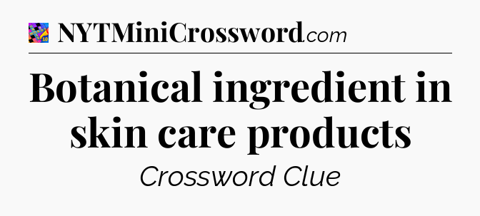 Botanical ingredient in skin care products Crossword Clue