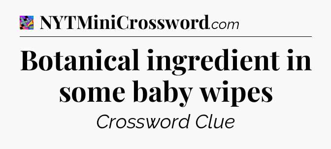 Botanical ingredient in some baby wipes Crossword Clue