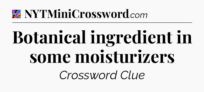 Botanical ingredient in some moisturizers Crossword Clue