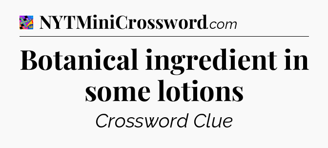 Botanical ingredient in some lotions Crossword Clue