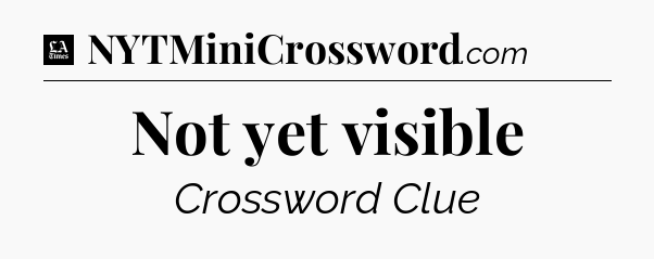 Not yet visible - LA Times Crossword