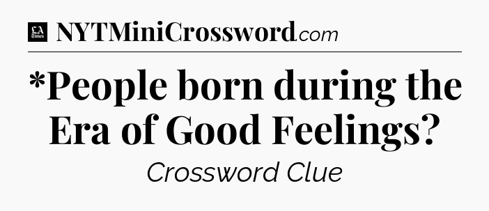 *People born during the Era of Good Feelings - LA Times Crossword