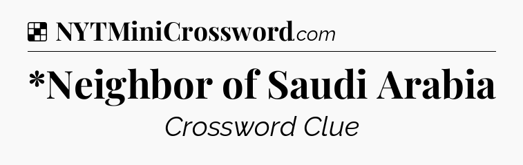 Solution: *Neighbor of Saudi Arabia - NYT Crossword