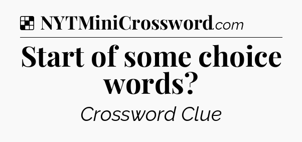 Solution: Start of some choice words - NYT Crossword