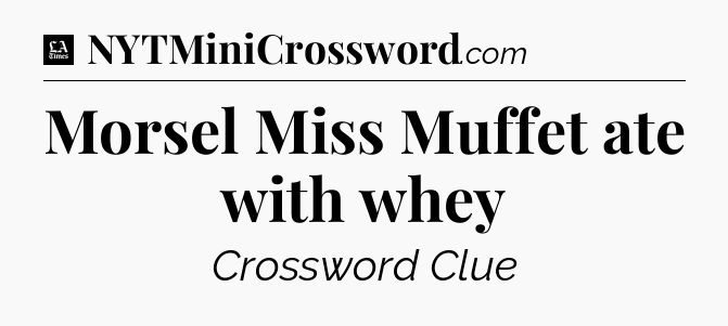 Morsel Miss Muffet ate with whey - LA Times Crossword