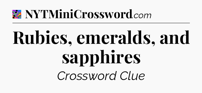 Rubies, emeralds, and sapphires Crossword Clue