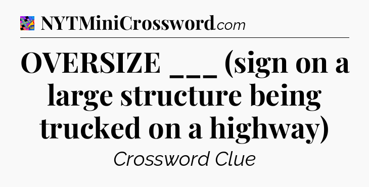 OVERSIZE ___ (sign on a large structure being trucked on a highway) Crossword Clue