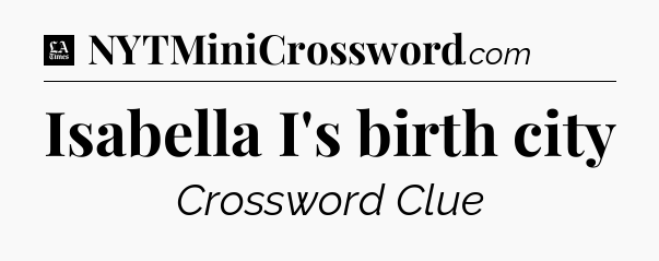 Isabella I's birth city - LA Times Crossword
