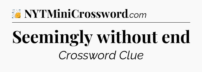 Seemingly without end - 7 Little Words