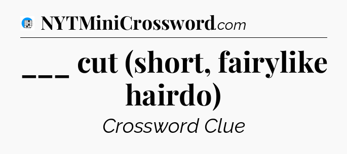 ___ cut (short, fairylike hairdo) Crossword Clue