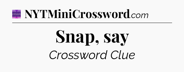 Snap, say - Thomas Joseph Crossword