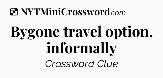 Solution: Bygone travel option, informally - NYT Crossword