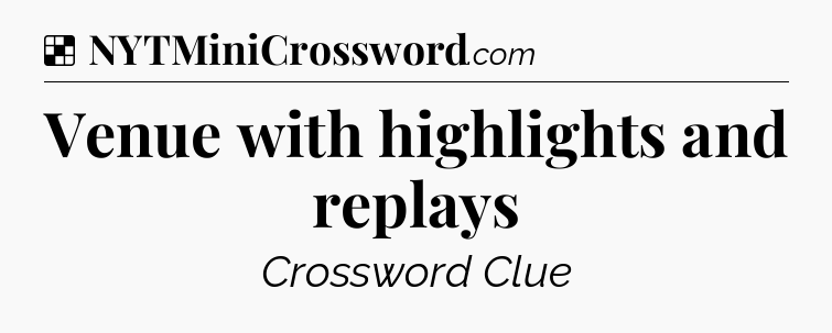 Solution: Venue with highlights and replays - NYT Crossword