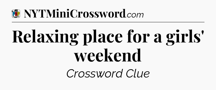 Relaxing place for a girls' weekend Crossword Clue