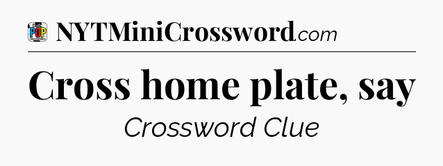 Cross home plate, say Crossword Clue