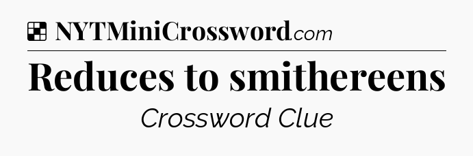 Solution: Reduces to smithereens - NYT Crossword