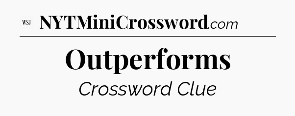 Outperforms - WSJ Crossword