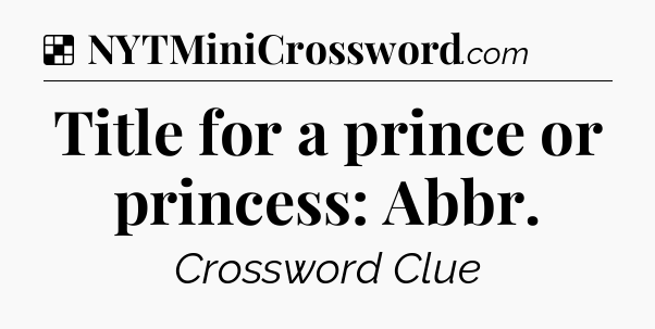 Solution: Title for a prince or princess: Abbr - NYT Crossword