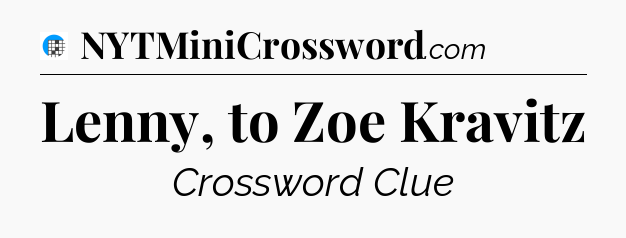 Lenny, to Zoe Kravitz Crossword Clue