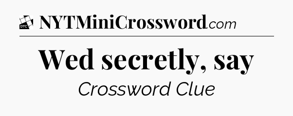 Wed secretly, say - Daily Themed Classic Crossword