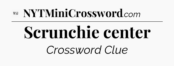 Scrunchie center - WSJ Crossword