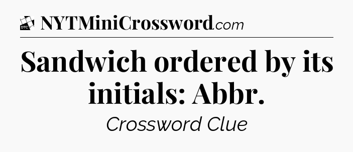 Sandwich ordered by its initials: Abbr - Daily Themed Classic Crossword