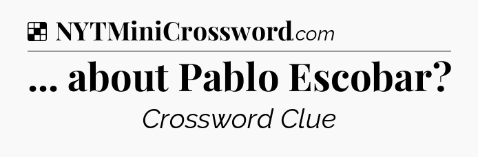 Solution: ... about Pablo Escobar - NYT Crossword