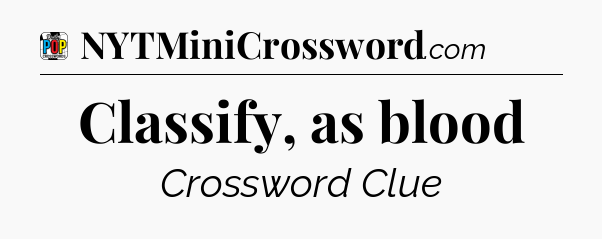 Classify, as blood Crossword Clue