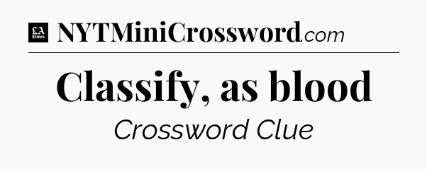 Classify, as blood - LA Times Crossword