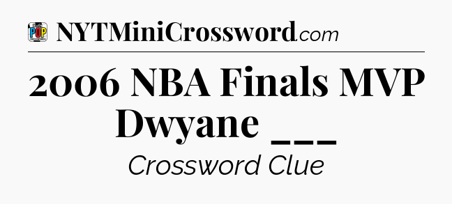 2006 NBA Finals MVP Dwyane ___ Crossword Clue