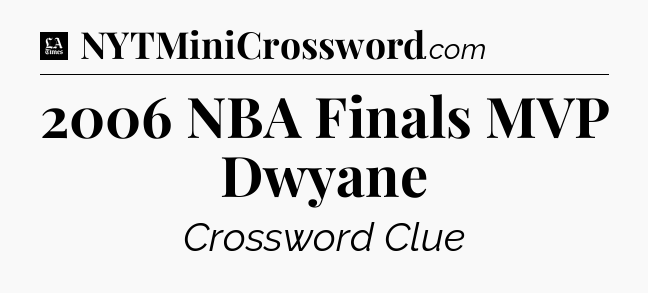 2006 NBA Finals MVP Dwyane - LA Times Crossword