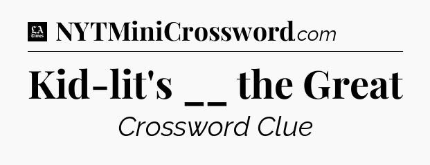 Kid-lit's __ the Great - LA Times Crossword