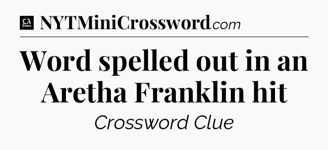 Word spelled out in an Aretha Franklin hit - LA Times Crossword
