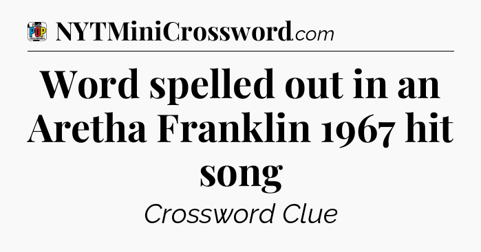 Word spelled out in an Aretha Franklin 1967 hit song Crossword Clue