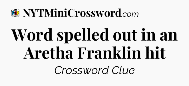 Word spelled out in an Aretha Franklin hit Crossword Clue