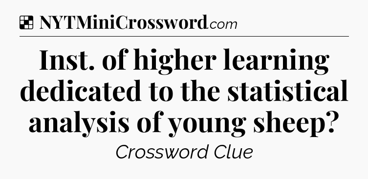 Solution: Inst. of higher learning dedicated to the statistical analysis of young sheep - NYT Crossword