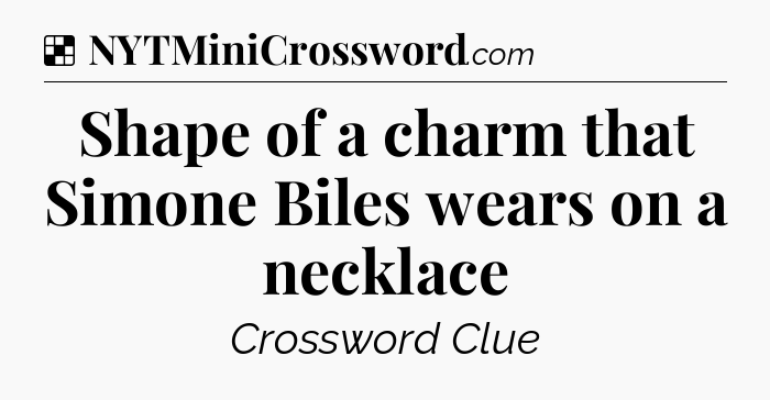 Solution: Shape of a charm that Simone Biles wears on a necklace - NYT Crossword