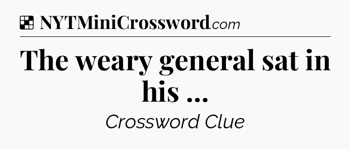Solution: The weary general sat in his … - NYT Crossword